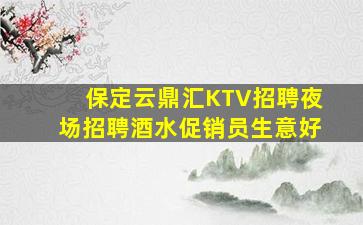 保定云鼎汇KTV招聘夜场招聘酒水促销员生意好