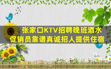张家口KTV招聘晚班酒水促销员靠谱真诚招人提供住宿