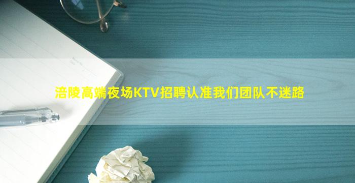涪陵高端夜场KTV招聘认准我们团队不迷路